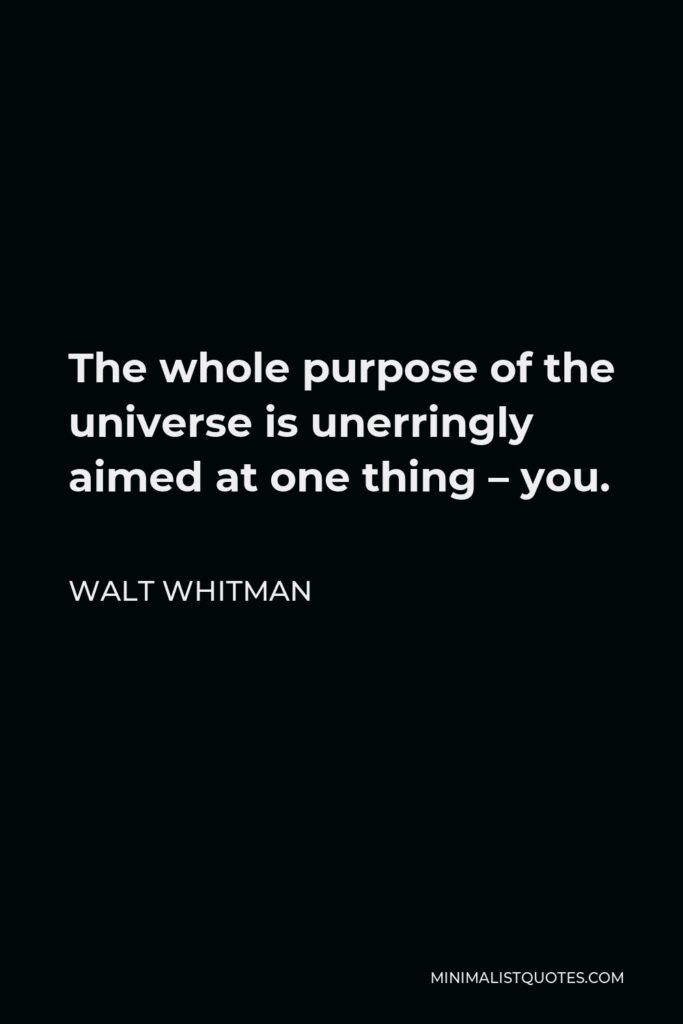 Walt Whitman Quote - The whole purpose of the universe is unerringly aimed at one thing – you.