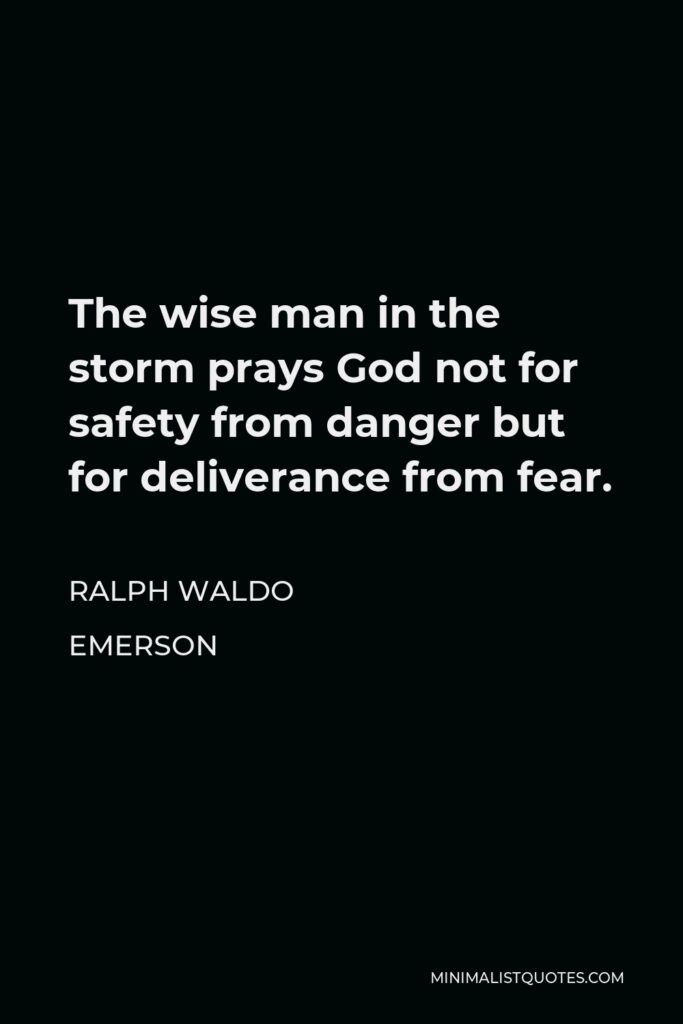 Ralph Waldo Emerson Quote - The wise man in the storm prays God not for safety from danger but for deliverance from fear.
