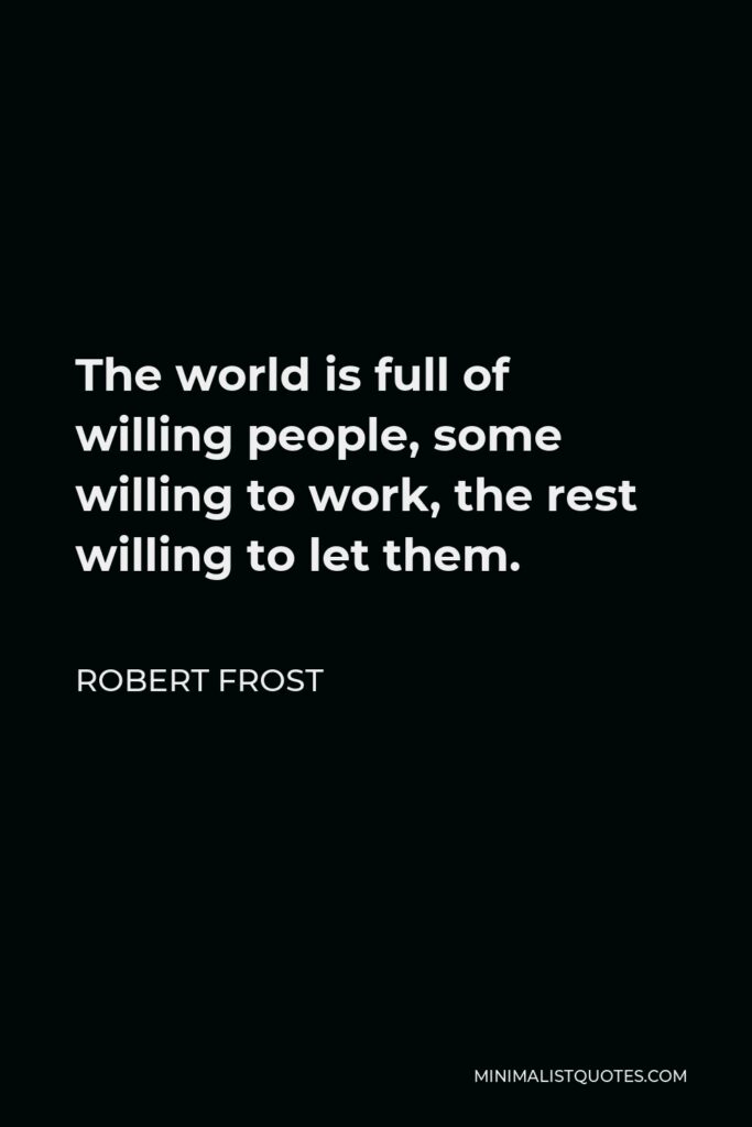 Robert Frost Quote - The world is full of willing people, some willing to work, the rest willing to let them.