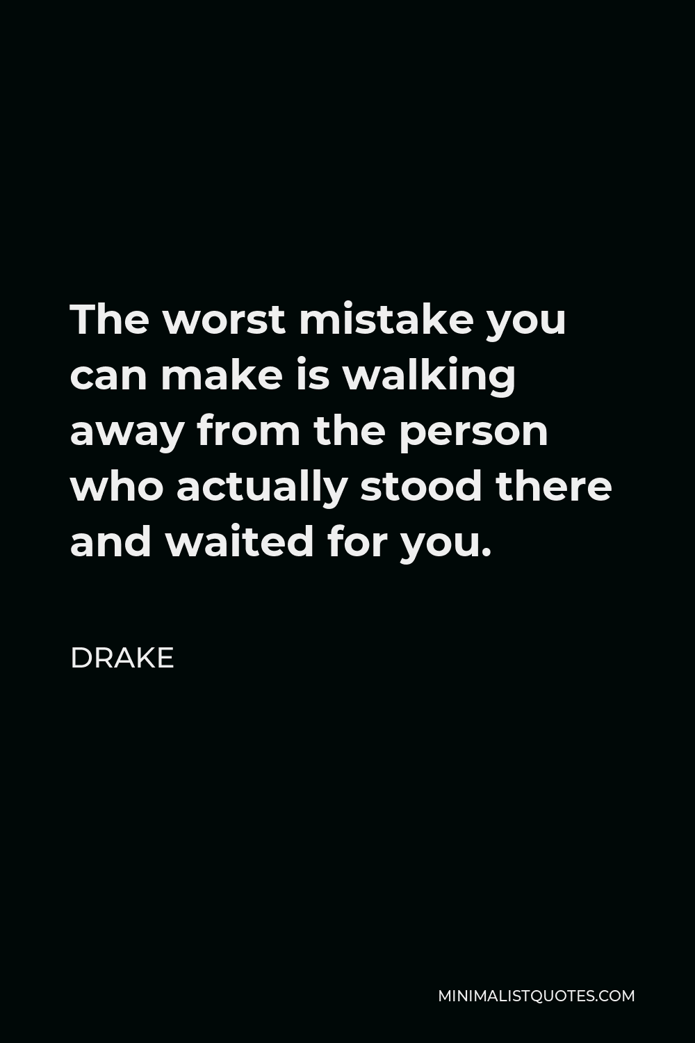 Drake Quote - The worst mistake you can make is walking away from the person who actually stood there and waited for you.
