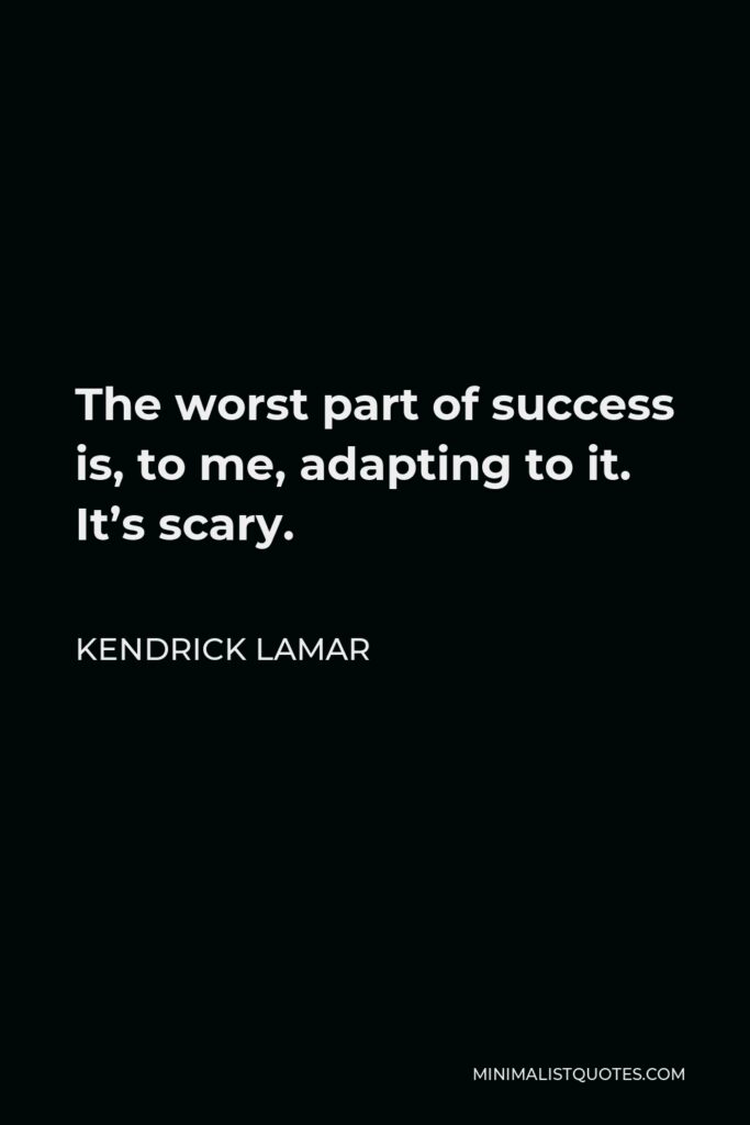 Kendrick Lamar Quote - The worst part of success is, to me, adapting to it. It’s scary.