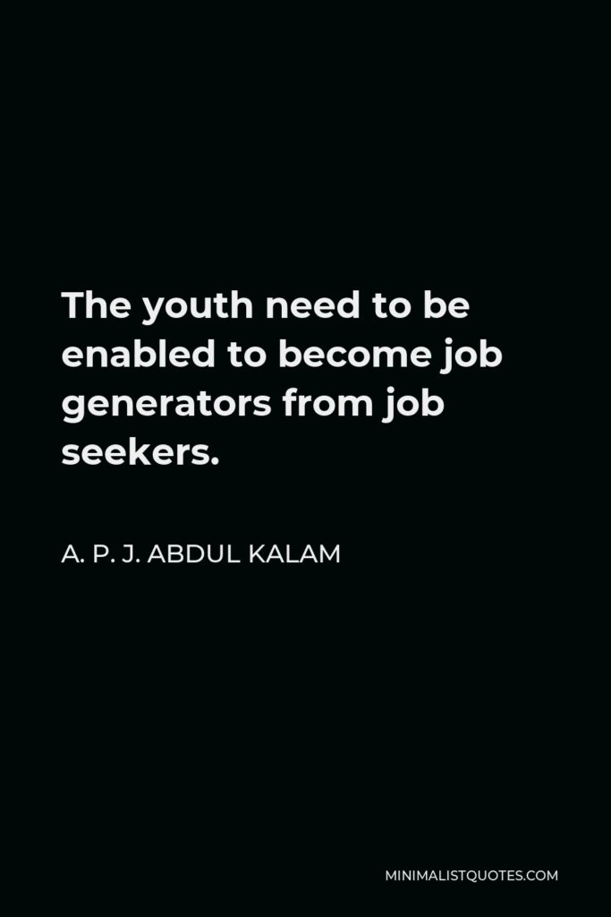 A. P. J. Abdul Kalam Quote - The youth need to be enabled to become job generators from job seekers.