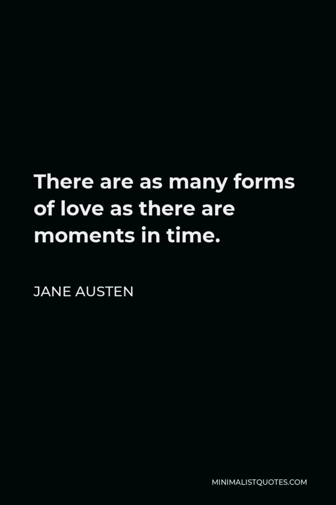 Jane Austen Quote - There are as many forms of love as there are moments in time.