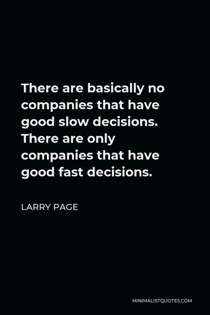 Larry Page Quote - There are basically no companies that have good slow decisions. There are only companies that have good fast decisions.
