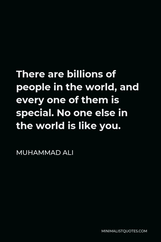 Muhammad Ali Quote - There are billions of people in the world, and every one of them is special. No one else in the world is like you.