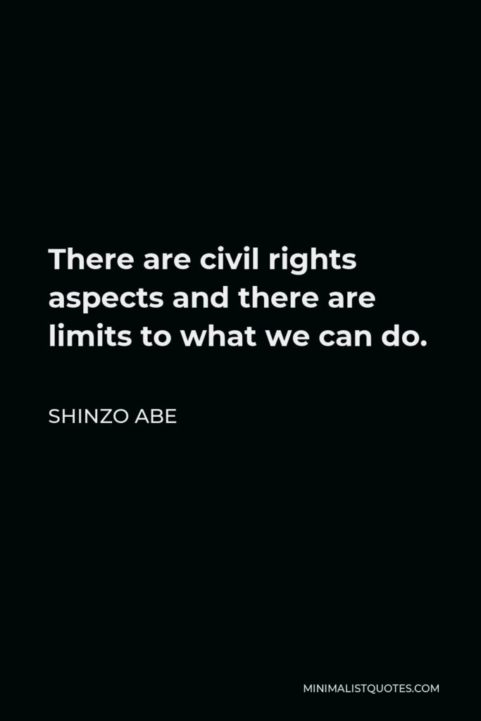 Shinzo Abe Quote - There are civil rights aspects and there are limits to what we can do.