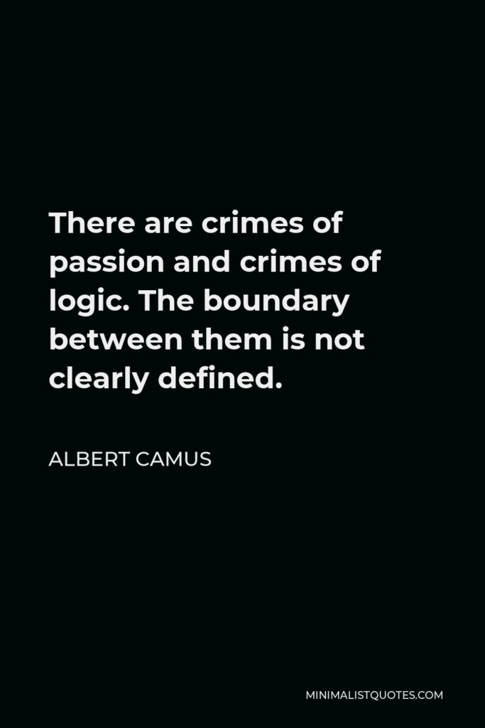 Albert Camus Quote - There are crimes of passion and crimes of logic. The boundary between them is not clearly defined.