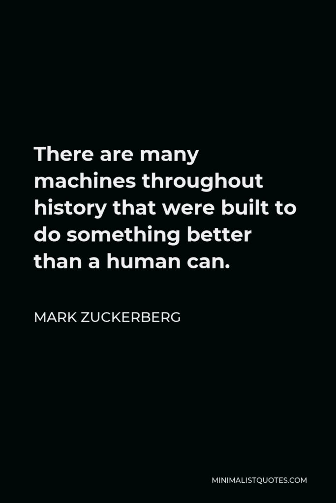 Mark Zuckerberg Quote - There are many machines throughout history that were built to do something better than a human can.