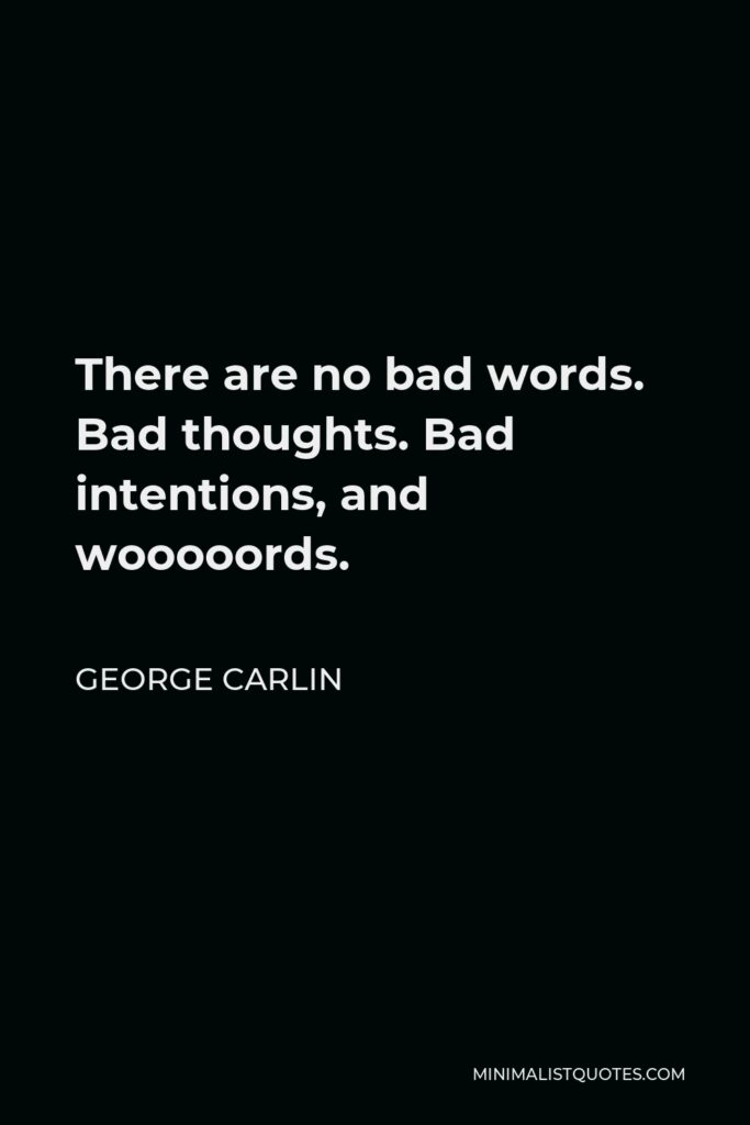 George Carlin Quote - There are no bad words. Bad thoughts. Bad intentions, and wooooords.