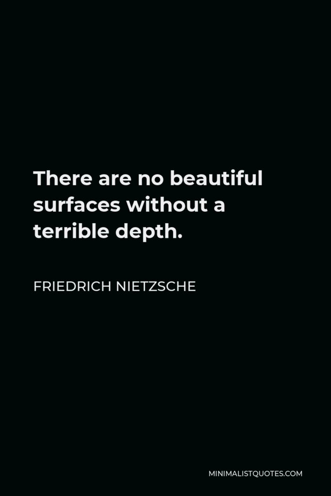 Friedrich Nietzsche Quote - There are no beautiful surfaces without a terrible depth.