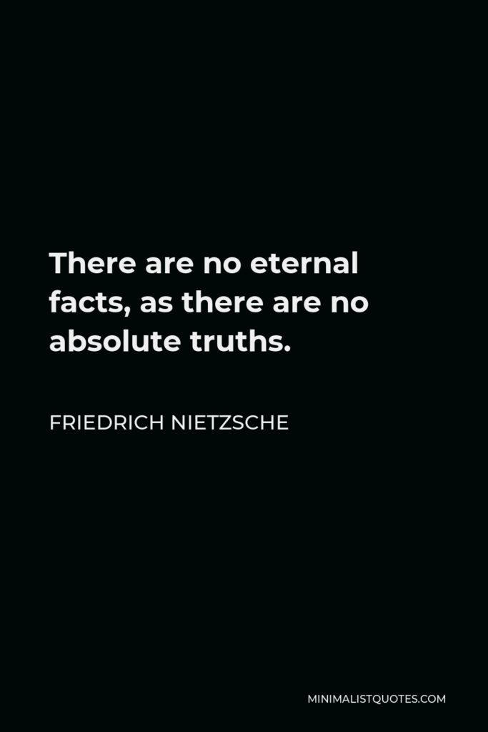 Friedrich Nietzsche Quote - There are no eternal facts, as there are no absolute truths.
