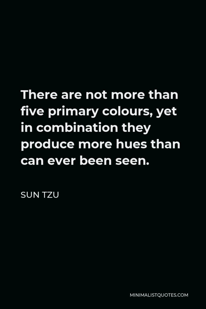 Sun Tzu Quote - There are not more than five primary colours, yet in combination they produce more hues than can ever been seen.