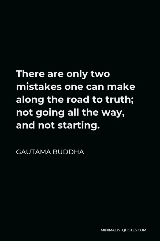 Gautama Buddha Quote - There are only two mistakes one can make along the road to truth; not going all the way, and not starting.