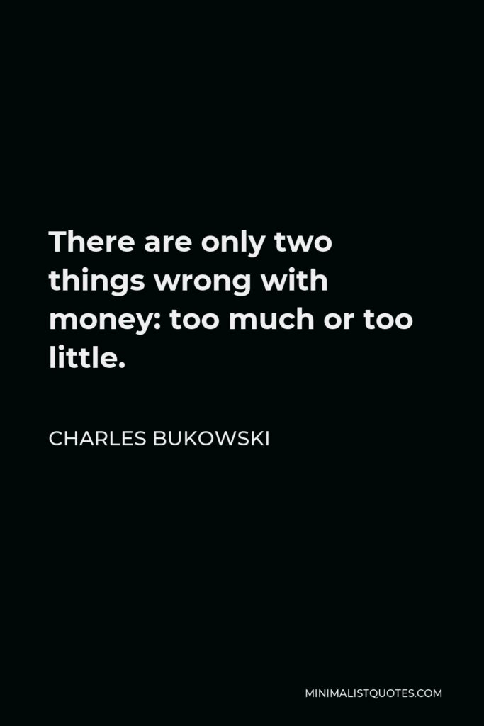 Charles Bukowski Quote - There are only two things wrong with money: too much or too little.