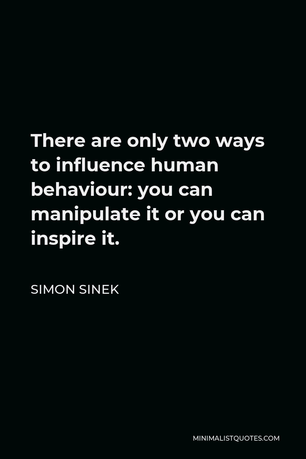 Simon Sinek Quote - There are only two ways to influence human behaviour: you can manipulate it or you can inspire it.