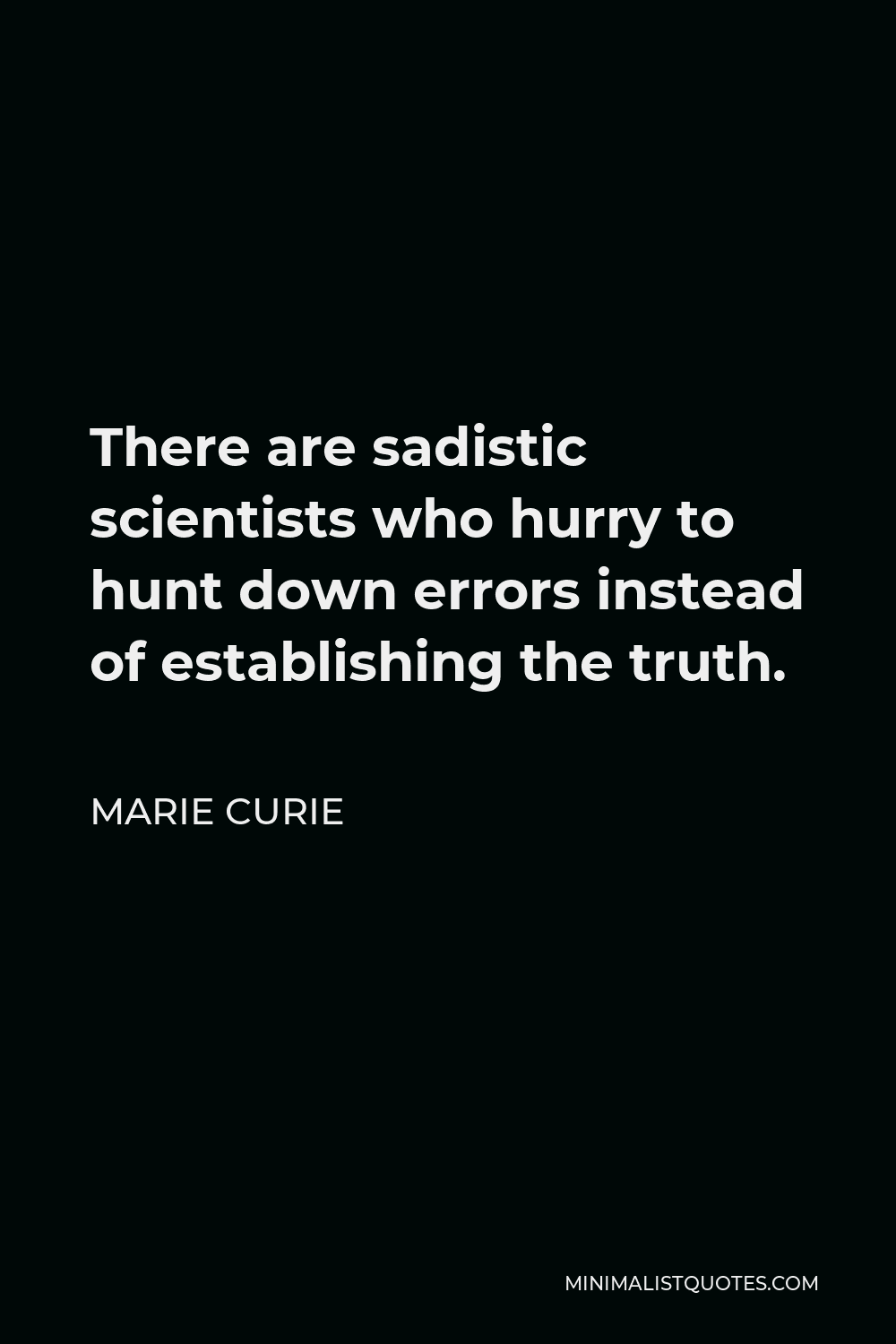 Marie Curie Quote - There are sadistic scientists who hurry to hunt down errors instead of establishing the truth.
