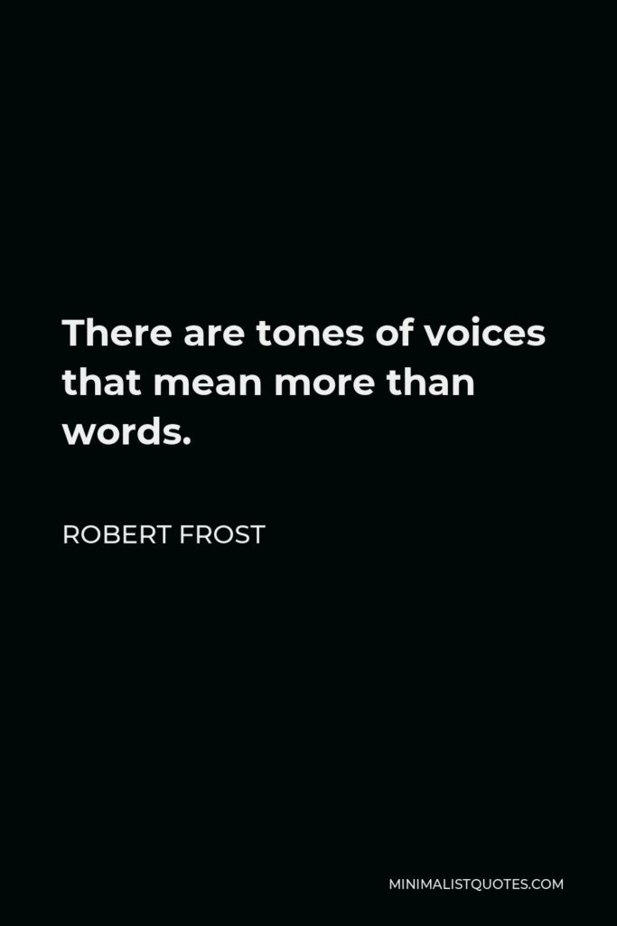 Robert Frost Quote - There are tones of voices that mean more than words.