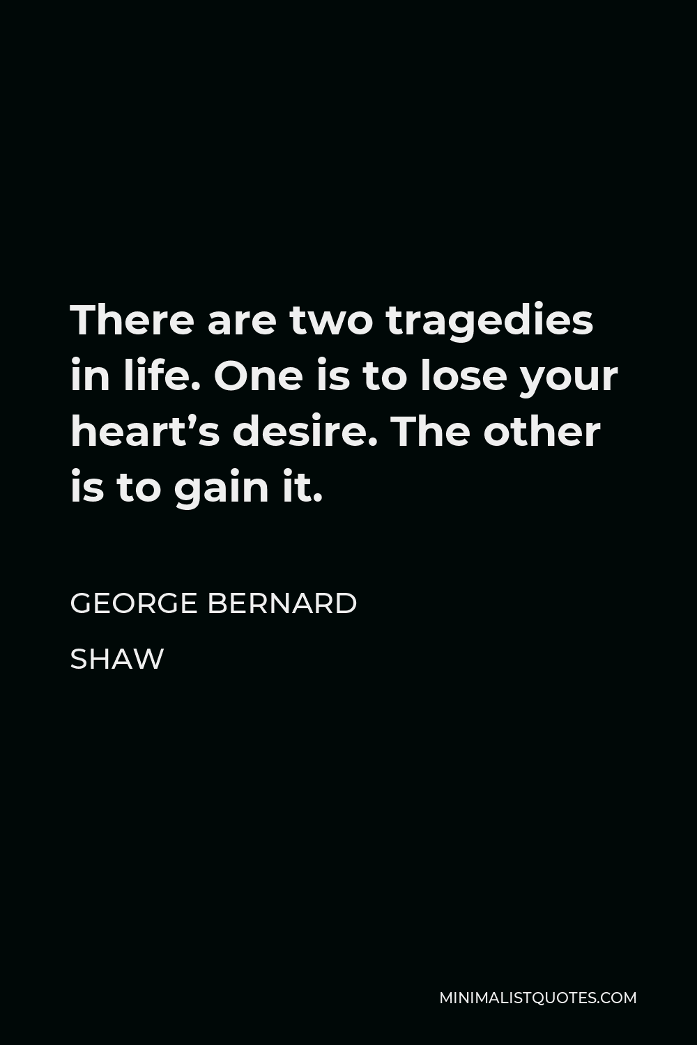 George Bernard Shaw Quote - There are two tragedies in life. One is to lose your heart’s desire. The other is to gain it.