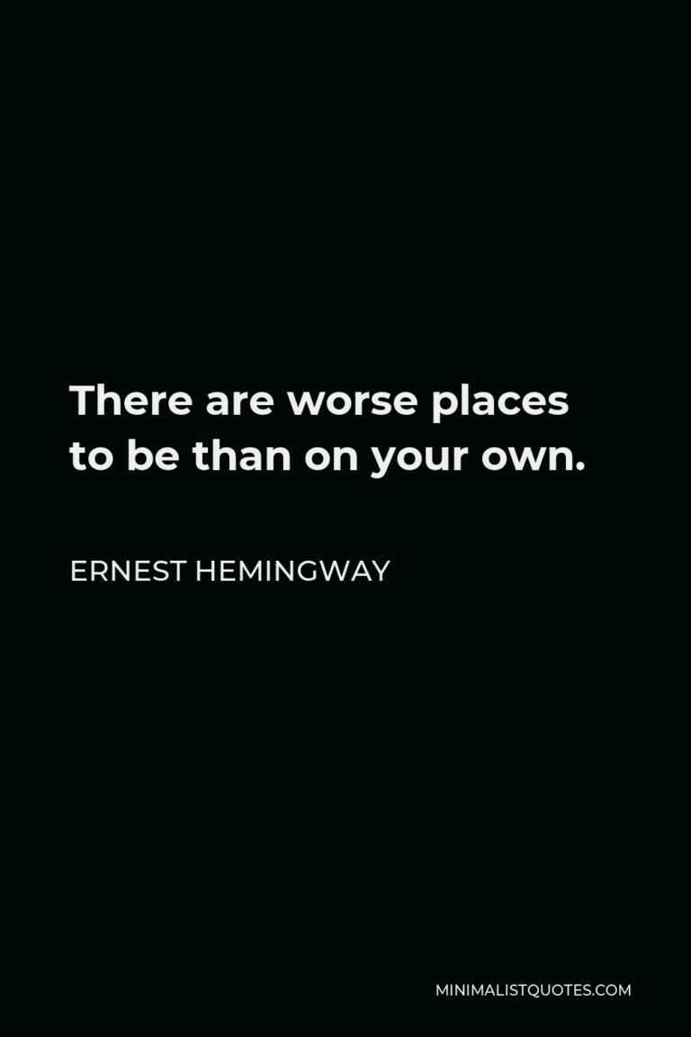 Ernest Hemingway Quote: There are worse places to be than on your own.