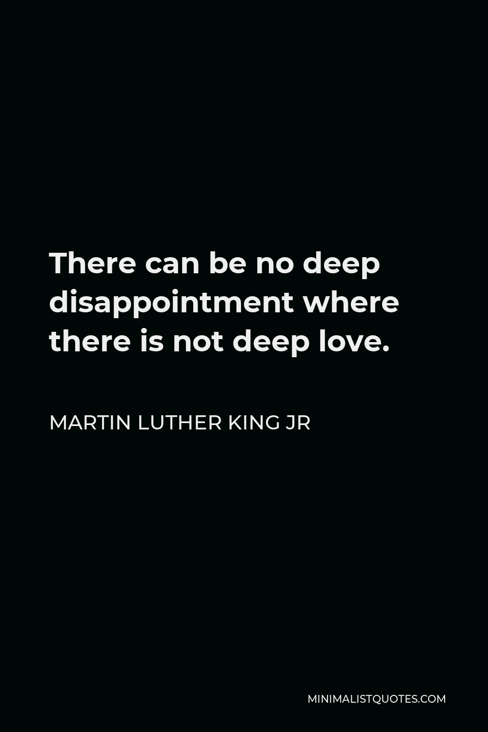 Martin Luther King Jr Quote: There can be no deep disappointment where there is not deep love.
