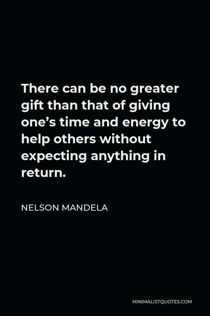 Nelson Mandela Quote - There can be no greater gift than that of giving one’s time and energy to help others without expecting anything in return.