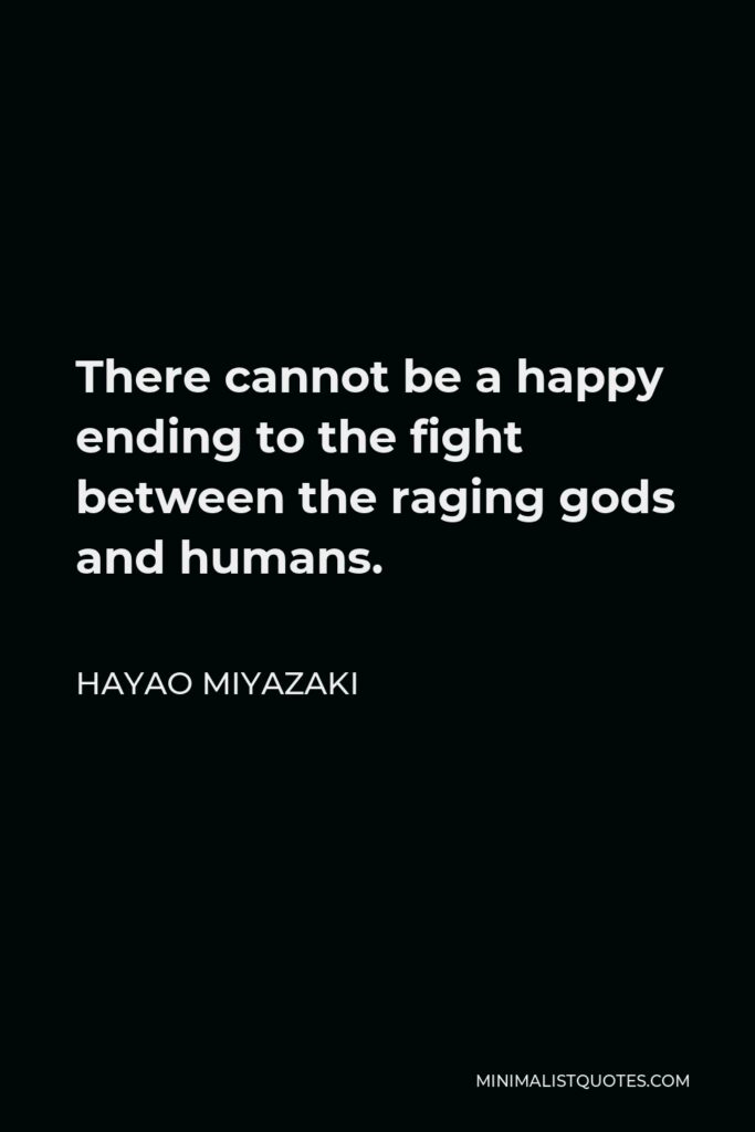 Hayao Miyazaki Quote - There cannot be a happy ending to the fight between the raging gods and humans.