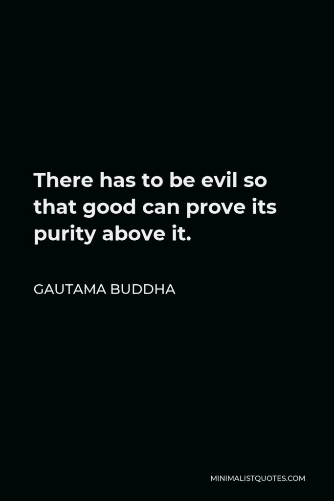 Gautama Buddha Quote - There has to be evil so that good can prove its purity above it.