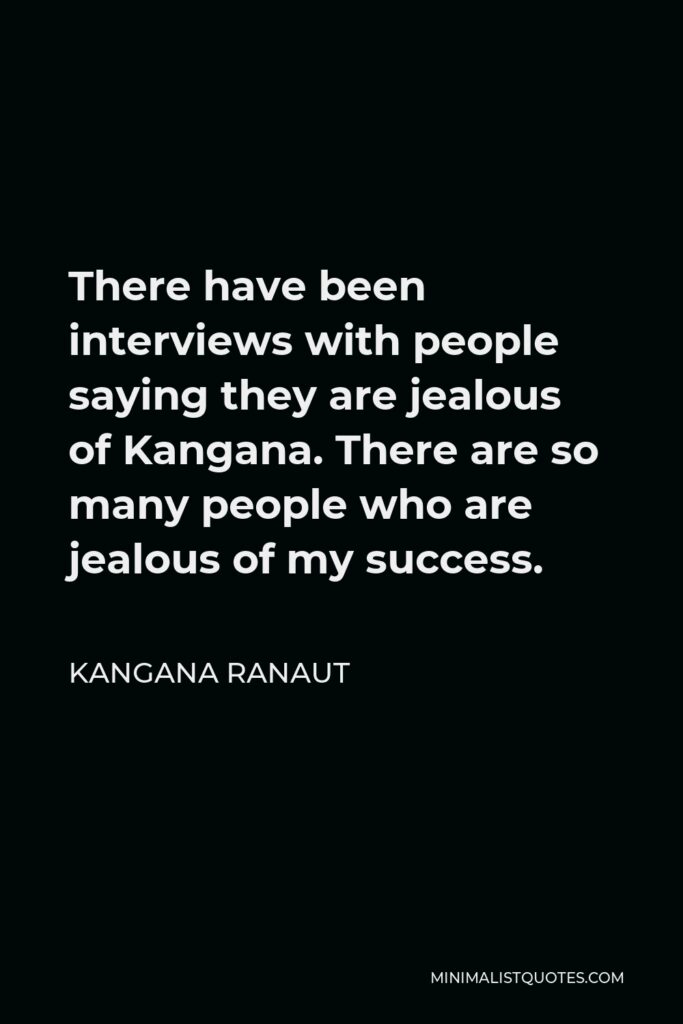 Kangana Ranaut Quote - There have been interviews with people saying they are jealous of Kangana. There are so many people who are jealous of my success.