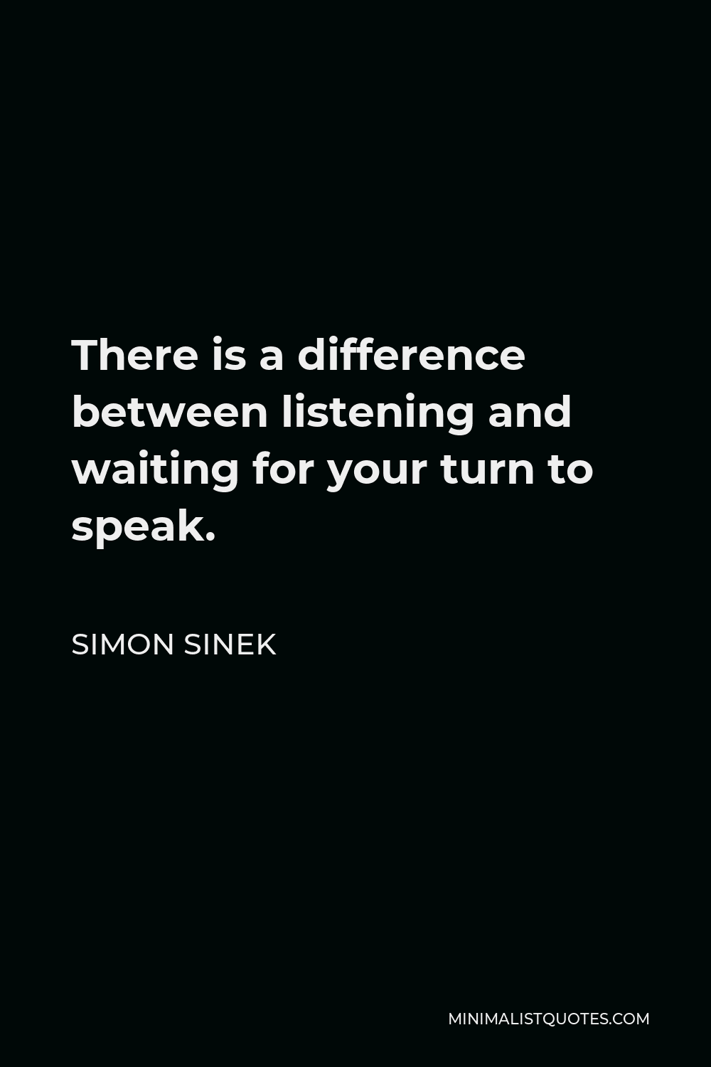 Simon Sinek Quote - There is a difference between listening and waiting for your turn to speak.