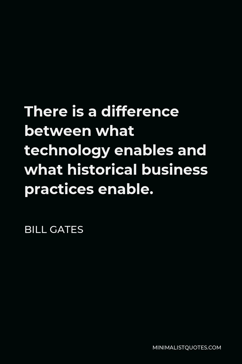 Bill Gates Quote - There is a difference between what technology enables and what historical business practices enable.