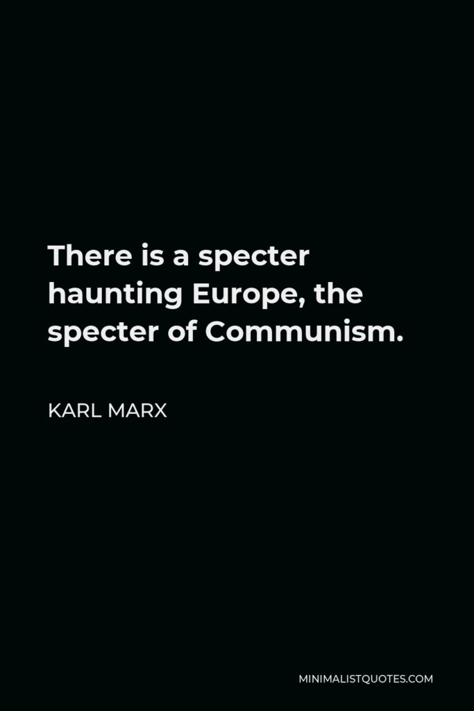 Karl Marx Quote - There is a specter haunting Europe, the specter of Communism.