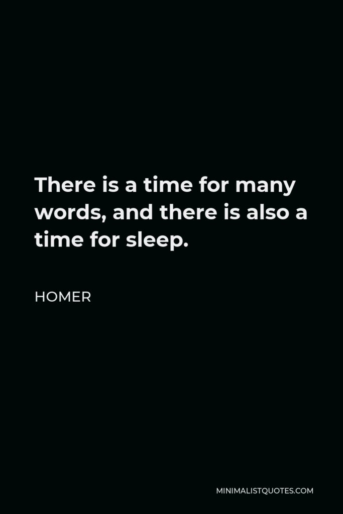Homer Quote - There is a time for many words, and there is also a time for sleep.