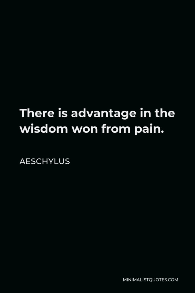 Aeschylus Quote - There is advantage in the wisdom won from pain.