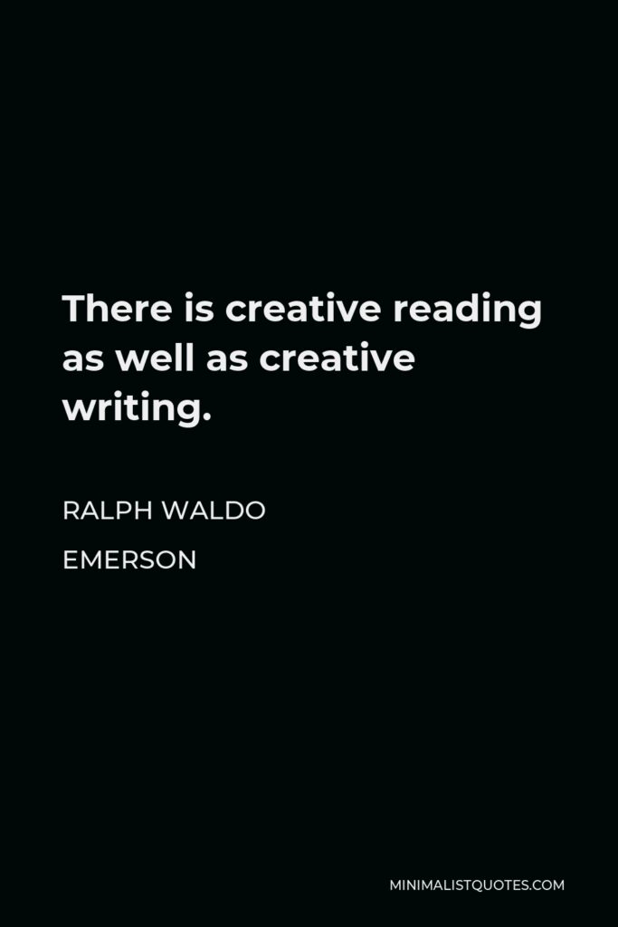 Ralph Waldo Emerson Quote - There is creative reading as well as creative writing.