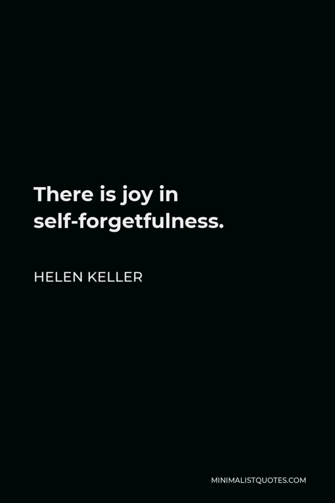 Helen Keller Quote - There is joy in self-forgetfulness.