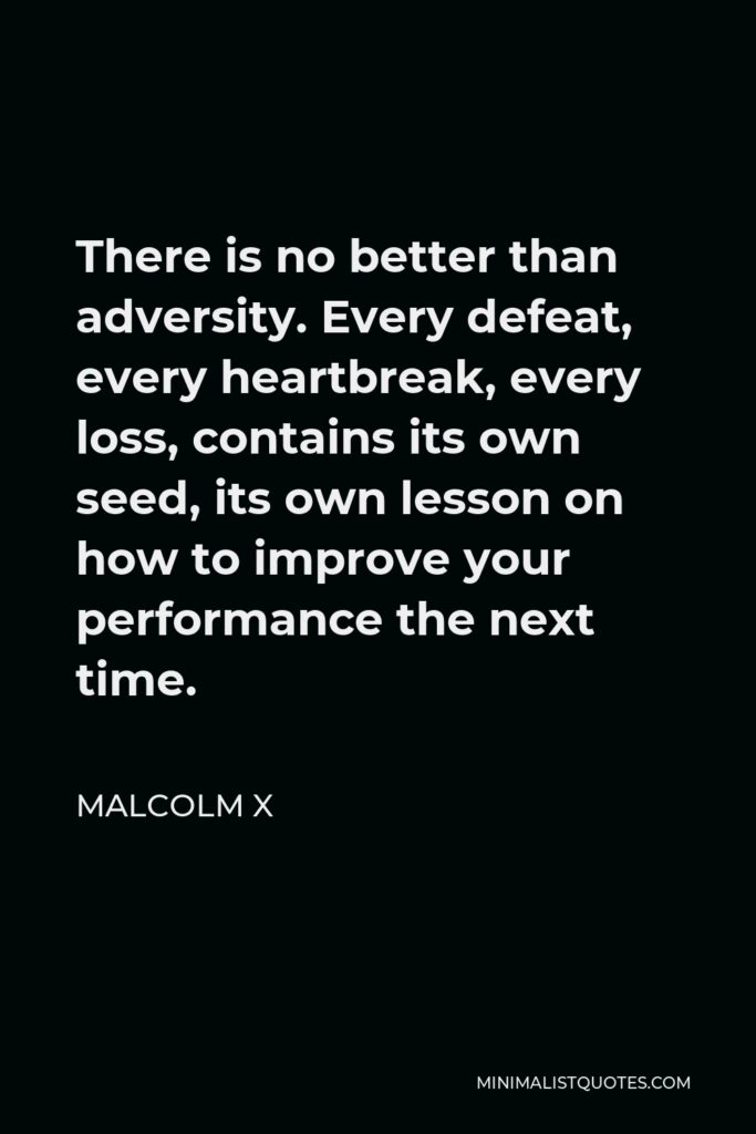Malcolm X Quote - There is no better than adversity. Every defeat, every heartbreak, every loss, contains its own seed, its own lesson on how to improve your performance the next time.
