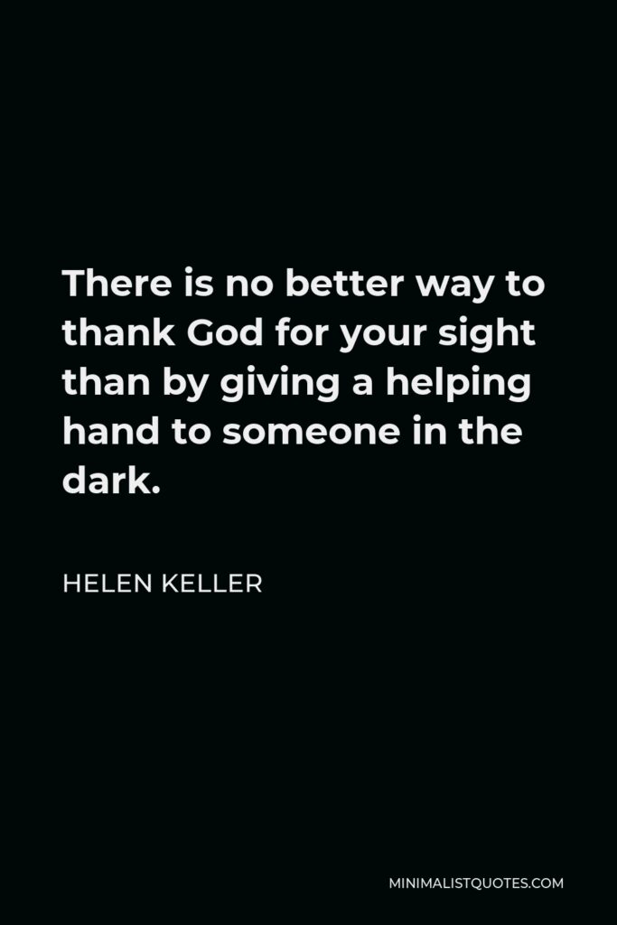 Helen Keller Quote - There is no better way to thank God for your sight than by giving a helping hand to someone in the dark.