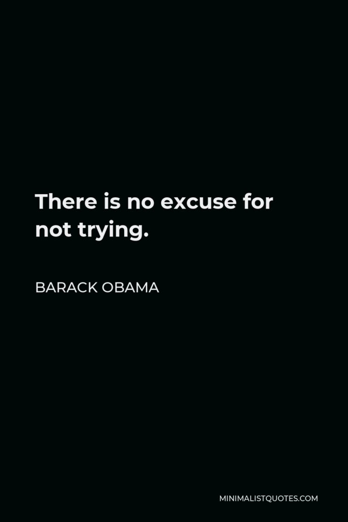 Barack Obama Quote - There is no excuse for not trying.