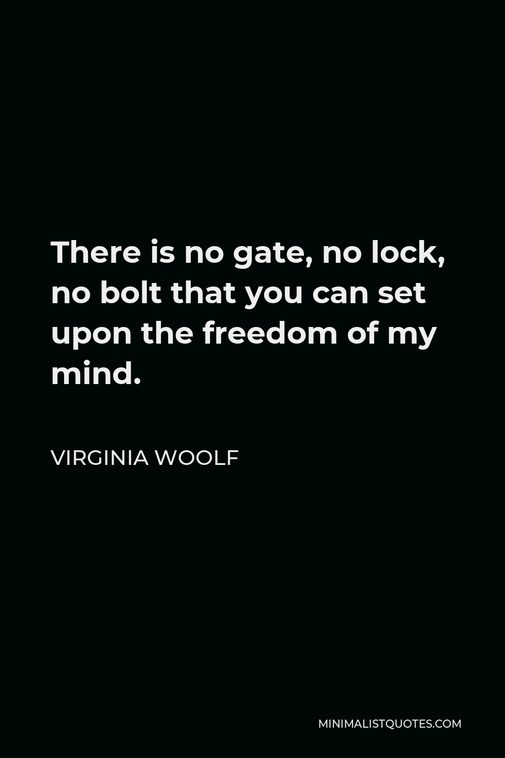 Virginia Woolf Quote - There is no gate, no lock, no bolt that you can set upon the freedom of my mind.