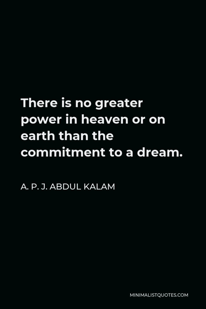A. P. J. Abdul Kalam Quote - There is no greater power in heaven or on earth than the commitment to a dream.