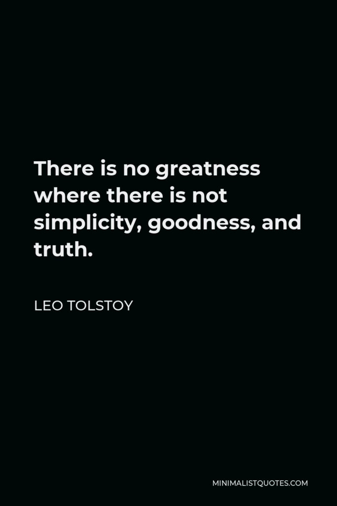 Leo Tolstoy Quote - There is no greatness where there is not simplicity, goodness, and truth.