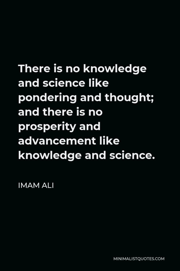Imam Ali Quote - There is no knowledge and science like pondering and thought; and there is no prosperity and advancement like knowledge and science.