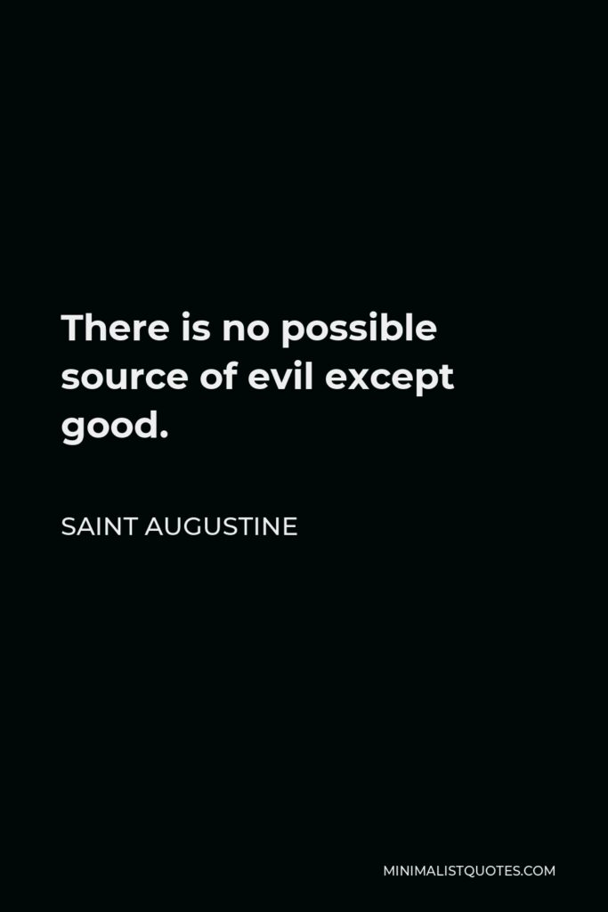 Saint Augustine Quote - There is no possible source of evil except good.