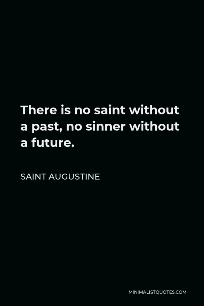 Saint Augustine Quote - There is no saint without a past, no sinner without a future.