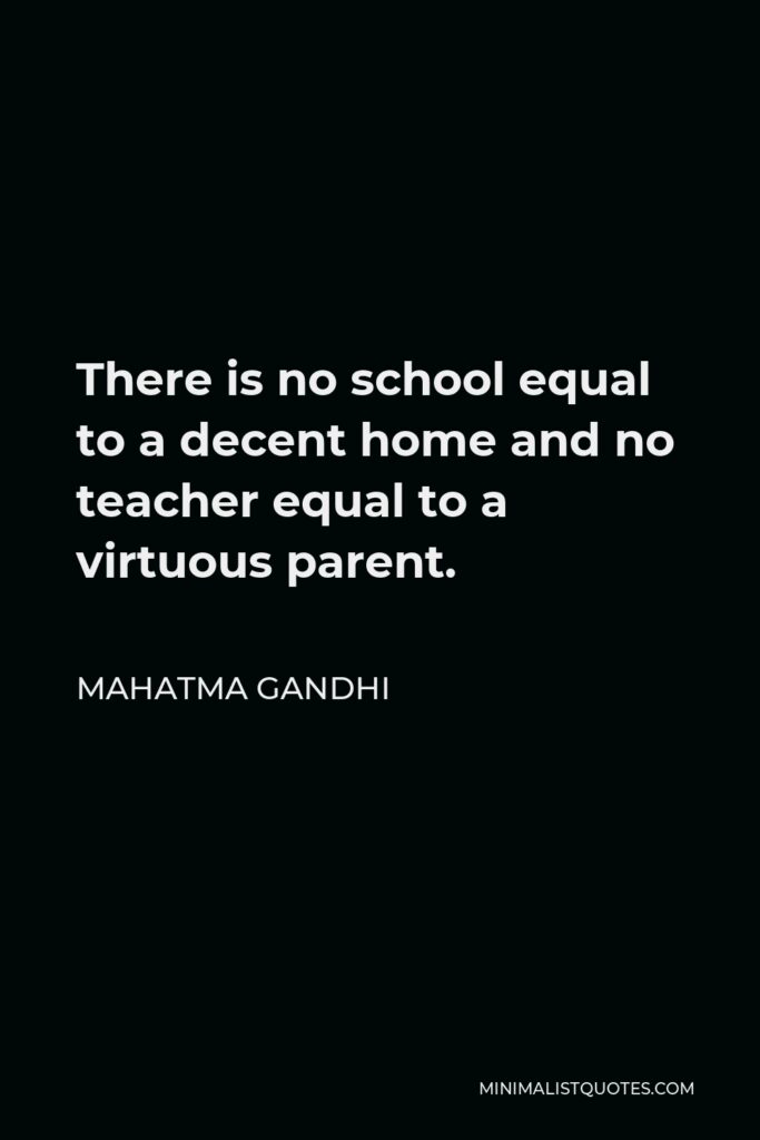 Mahatma Gandhi Quote - There is no school equal to a decent home and no teacher equal to a virtuous parent.