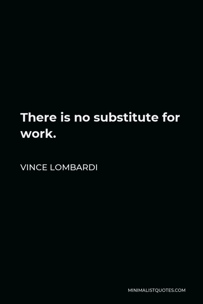 Vince Lombardi Quote - There is no substitute for work.