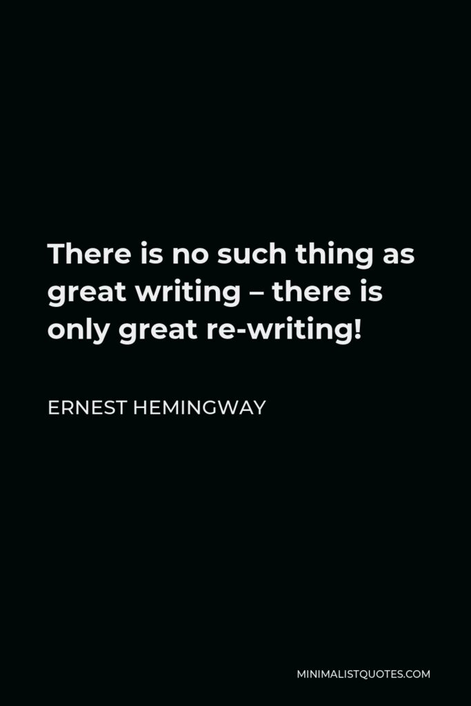 Ernest Hemingway Quote - There is no such thing as great writing – there is only great re-writing!