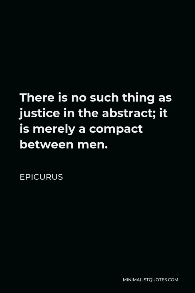 Epicurus Quote - There is no such thing as justice in the abstract; it is merely a compact between men.