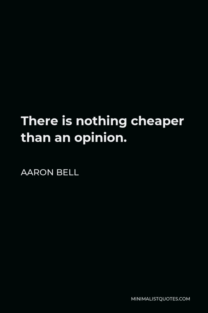 Aaron Bell Quote - There is nothing cheaper than an opinion.