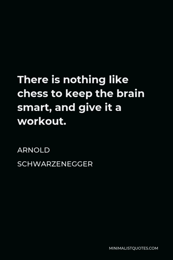Arnold Schwarzenegger Quote - There is nothing like chess to keep the brain smart, and give it a workout.